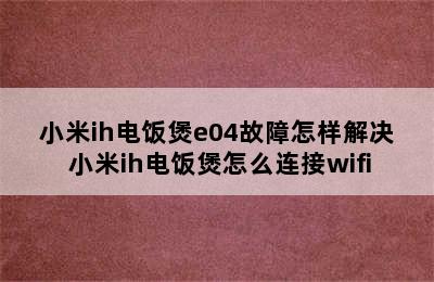 小米ih电饭煲e04故障怎样解决 小米ih电饭煲怎么连接wifi